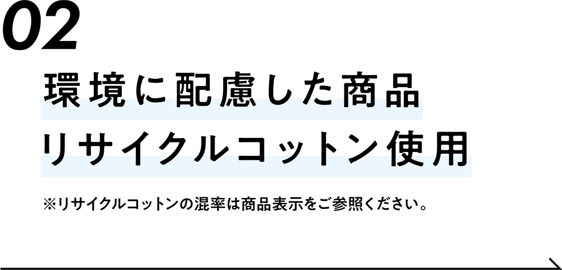 02 環境にやさしい商品リサイクルコットン使用 ※リサイクルコットンの混率は商品表示をご参照ください。