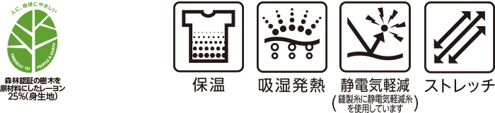 森林認証の樹木を原材料にしたレーヨン25%(身生地) 保温 吸湿発熱 静電気軽減(縫製糸に静電気軽減糸を使用しています) ストレッチ