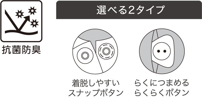 抗菌防臭 選べる2タイプ 着脱しやすいスナップボタン らくにつまめるらくらくボタン