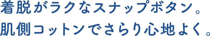 着脱がラクなスナップボタン。肌側コットンでさらり心地よく。