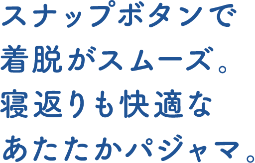 スナップボタンで着脱がスムーズ。寝返りも快適なあたたかパジャマ。