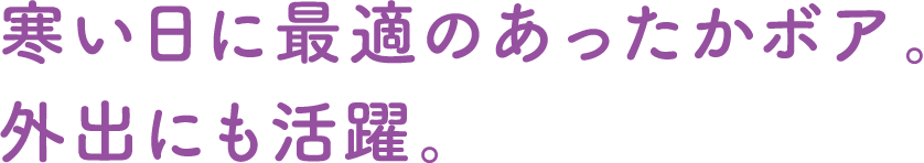 寒い日に最適のあったかボア。外出にも活躍。