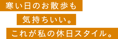 寒い日のお散歩も気持ちいい。これが私の休日スタイル。