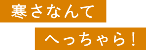 寒さなんてへっちゃら！