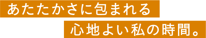 あたたかさに包まれる心地よい私の時間。