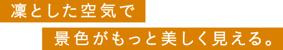 凜とした空気で景色がもっと美しく見える。