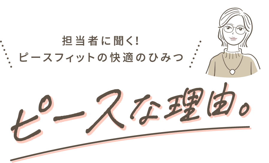 担当者に聞く！ピースフィットの快適のひみつ。ピースな理由