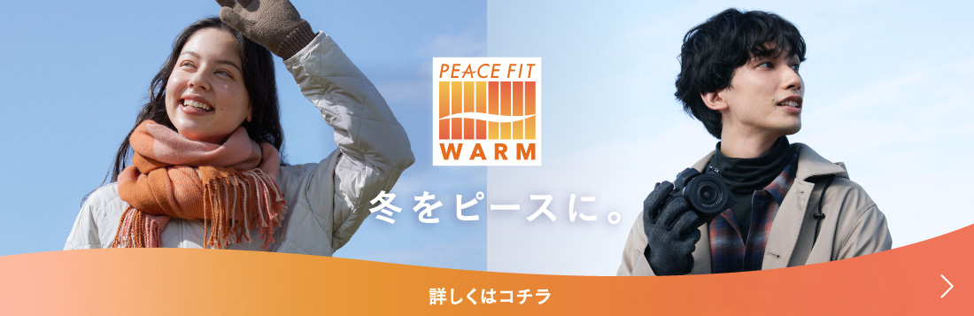 PEACE FIT WARM 冬をピースに。 詳しくはコチラ