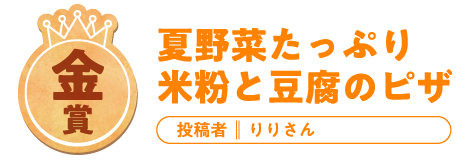 金賞 夏野菜たっぷり米粉と豆腐のピザ 投稿 りりさん