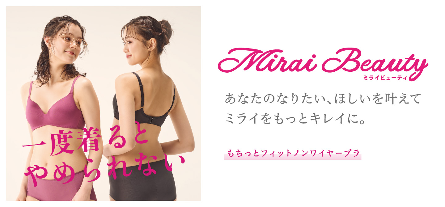 MiraiBeauty あなたのなりたい、ほしいを叶えて ミライをもっとキレイに。 もちっとフィットノンワイヤーブラ 一度着るとやめられない