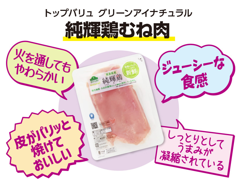 トップバリュ グリーンアイナチュラル 純輝鶏むね肉 火を通してもやわらかい ジューシーな食感 皮がパリッと焼けておいしい しっとりとしてうまみが凝縮されている