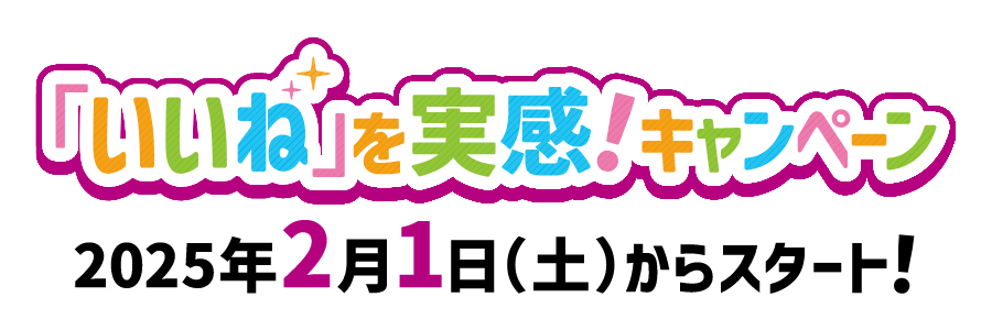 「いいね」を実感！キャンペーン 実施中 2025年2月1日（土）からスタート！