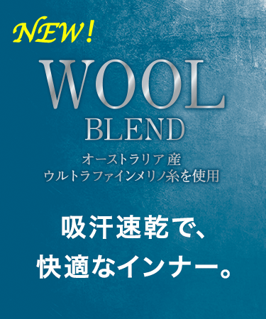 WOOL BLEND オーストラリア産ウルトラファインメリノ糸を使用 吸汗速乾で、快適なインナー。