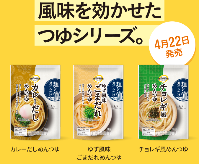 風味を効かせたつゆシリーズ。 カレーだしめんつゆ ゆず風味ごまだれめんつゆ チョレギ風めんつゆ 4月22日発売