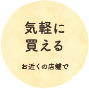 気軽に買える お近くの店舗で