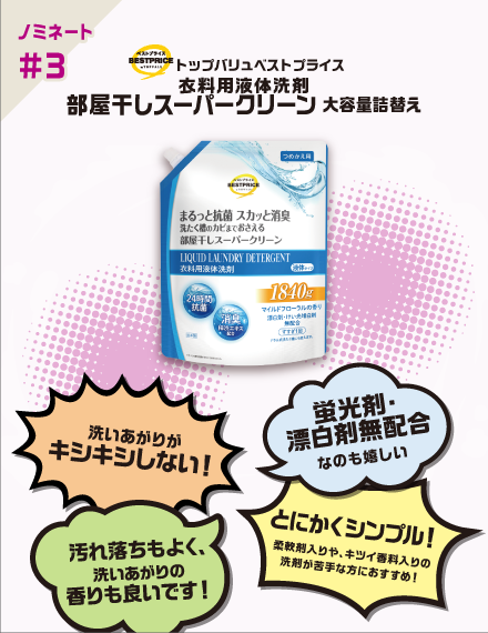 【ノミネート#3】トップバリュベストプライス 衣料用液体洗剤 部屋干しスーパークリーン 大容量詰替え 洗いあがりがキシキシしない！ 蛍光剤・漂白剤無配合なのも嬉しい 汚れ落ちもよく、洗いあがりの香りも良いです！ とにかくシンプル！柔軟剤入りや、キツイ香料入りの洗剤が苦手な方におすすめ！