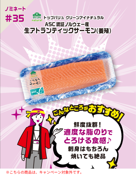 【ノミネート#35】トップバリュ グリーンアイナチュラル ASC認証ノルウェー産 生アトランティックサーモン（養殖） こんなところがおすすめ！ 鮮度抜群！​適度な脂のりで​とろける食感♪刺身はもちろん​焼いても絶品​ ※こちらの商品は、キャンペーン対象外です。
