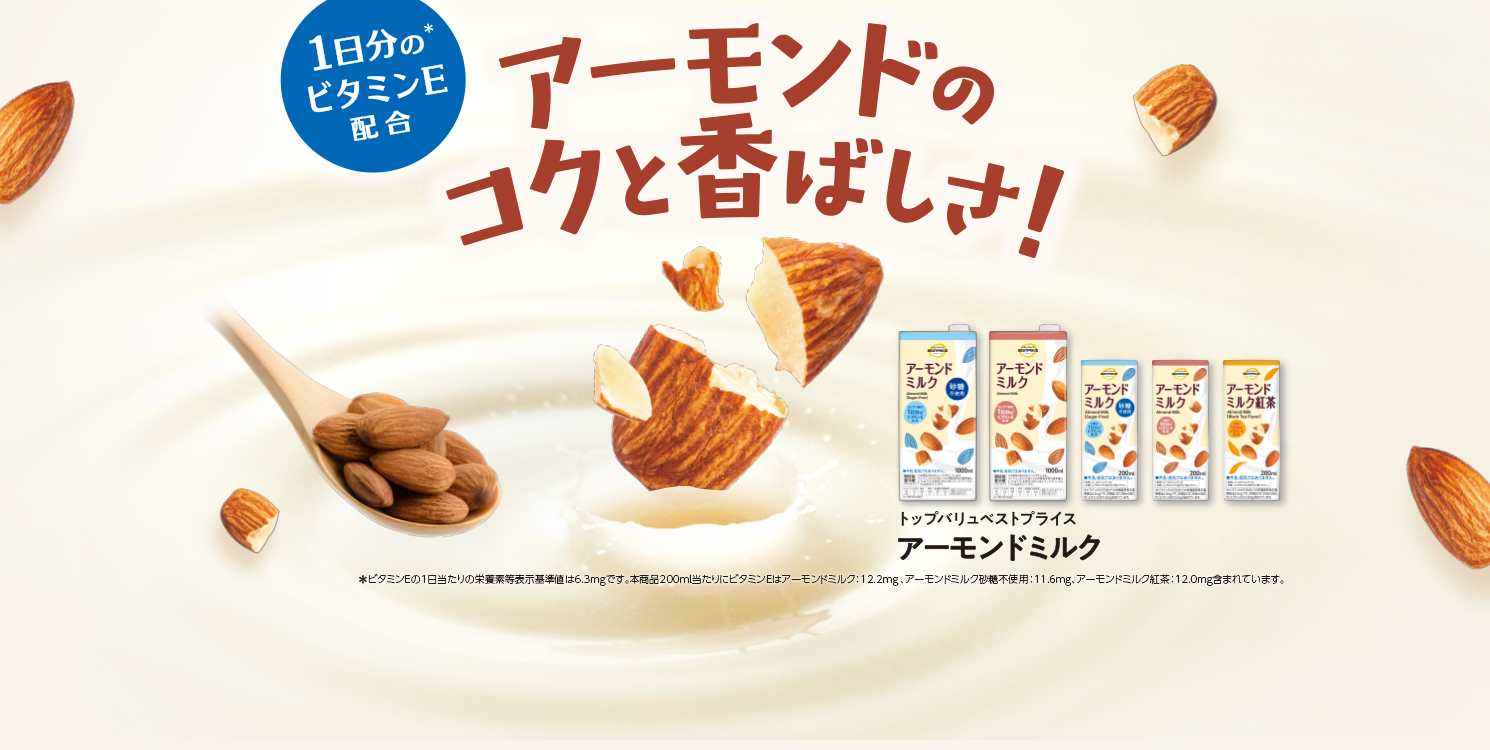 1日分の（＊）ビタミンE配合 アーモンドのコクと香ばしさ！ トップバリュベストプライス アーモンドミルク ＊ビタミンEの1日当たりの栄養素等表示基準値は6.3mgです。本商品200ml当たりにビタミンEはアーモンドミルク：12.2mg、アーモンドミルク砂糖不使用：11.6mg、アーモンドミルク紅茶：12.0mg含まれています。