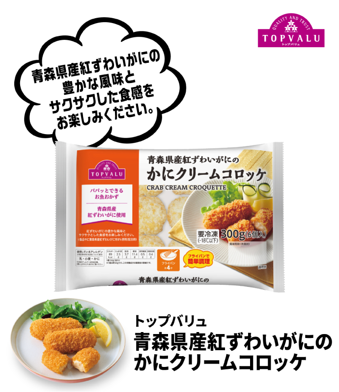 トップバリュ 青森県産紅ずわいがにのかにクリームコロッケ 青森県産紅ずわいがにの豊かな風味とサクサクした食感をお楽しみください。