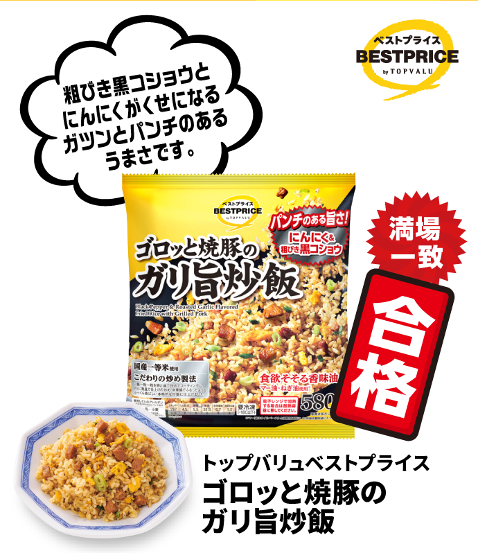 トップバリュベストプライス ゴロッと焼豚のガリ旨炒飯 粗びき黒コショウとにんにくがくせになるガツンとパンチのあるうまさです。 満場一致合格