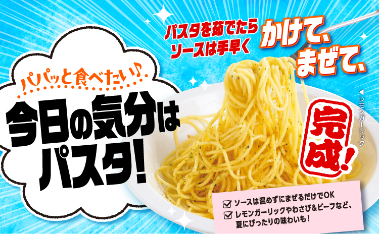 パパッと食べたい 今日の気分はパスタ！ パスタを茹でたらソースは手早くかけて、まぜて、完成（レモンガーリック） ソースは温めずにまぜるだけでOKレモンガーリックやわさび＆ビーフなど、夏にぴったりの味わいも！