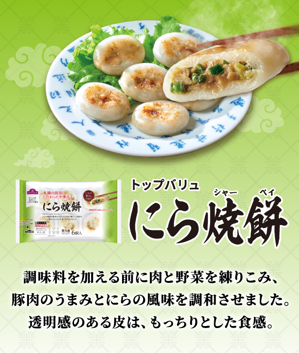 トップバリュ にら焼餅 調味料を加える前に肉と野菜を練りこみ、豚肉のうまみとにらの風味を調和させました。透明感のある皮は、もっちりとした食感。