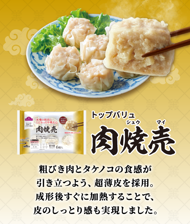 トップバリュ 肉焼売 粗びき肉とタケノコの食感が引き立つよう、超薄皮を採用。成形後すぐに加熱することで、皮のしっとり感も実現しました。