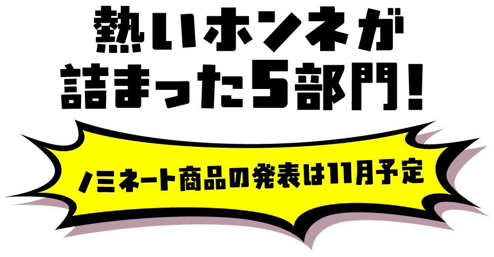 熱いホンネが詰まった5部門! ノミネート商品の発表は11月予定