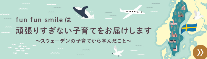 fun fun smileは頑張りすぎない子育てをお届けします~スウェーデンの子育てから学んだこと~