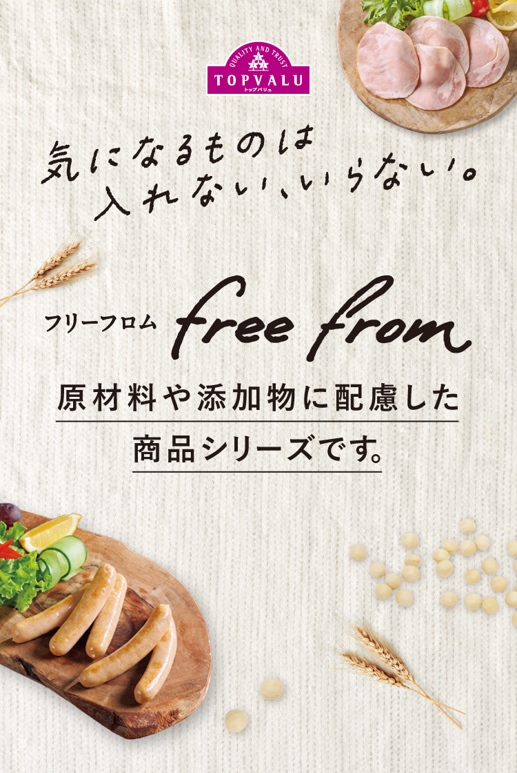 気になるものは入れない、いらない。フリーフロム 原材料や添加物に配慮した商品シリーズです。