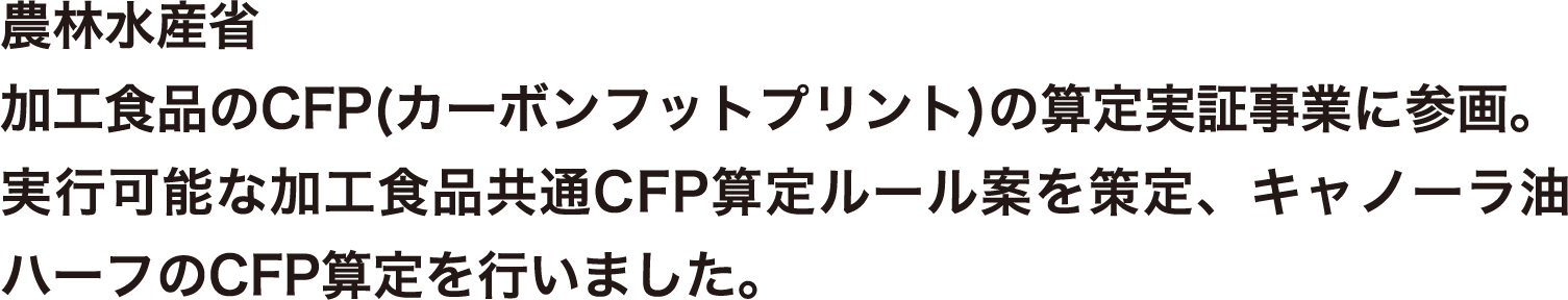 農林水産省(令和６年度)加工食品の(カーボンフットプリント)CFPの算定実証事業に参画。実行可能な加工食品共通CFP算定ルール案を策定、キャノーラ油ハーフのCFP算定を行いました。