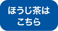 ほうじ茶はこちら