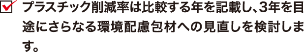 プラスチック削減率は比較する年を記載し、3年を目途にさらなる環境配慮包材への見直しを検討します。