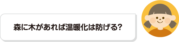 森に木があれば温暖化は防げる？