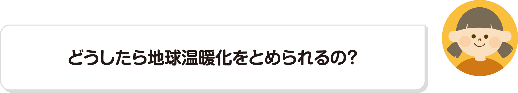 どうしたら地球温暖化をとめられるの？