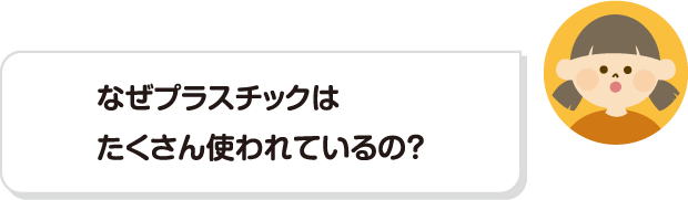 なぜプラスチックはたくさん使われているの？