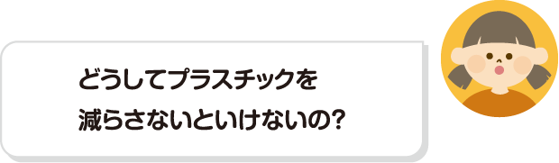 どうしてプラスチックを減らさないといけないの？