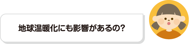 地球温暖化にも影響があるの？