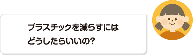 プラスチックを減らすにはどうしたらいいの？