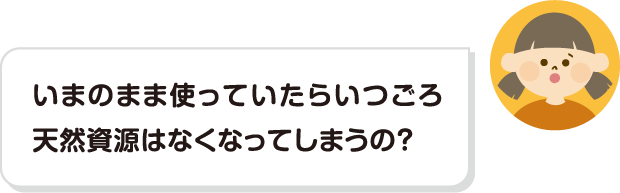 いまのまま使っていたらいつごろ天然資源はなくなってしまうの？