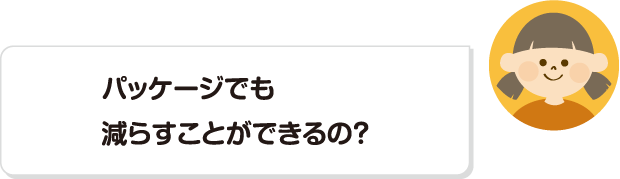 パッケージでも減らすことができるの？