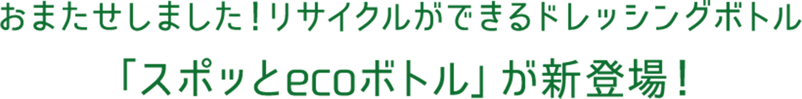 おまたせしました！リサイクルができるドレッシングボトル 「スポッとecoボトル」が新登場！