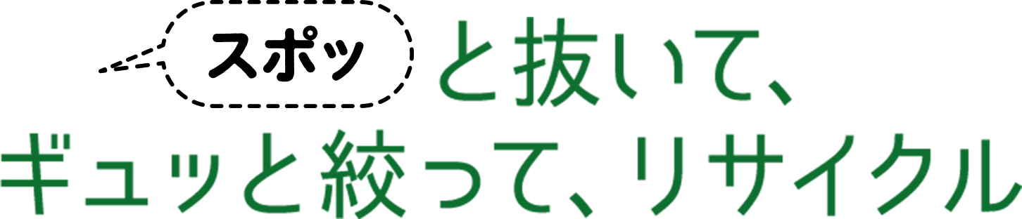 スポッと抜いて、ギュッと絞って、リサイクル