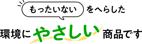 「もったいない」をへらした環境にやさしい商品です