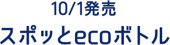 10/1発売 スポッとecoボトル