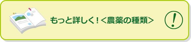 もっと詳しく！＜農薬の種類＞