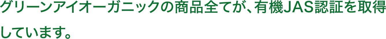 グリーンアイオーガニックの商品全てが、有機JAS認証を取得しています。