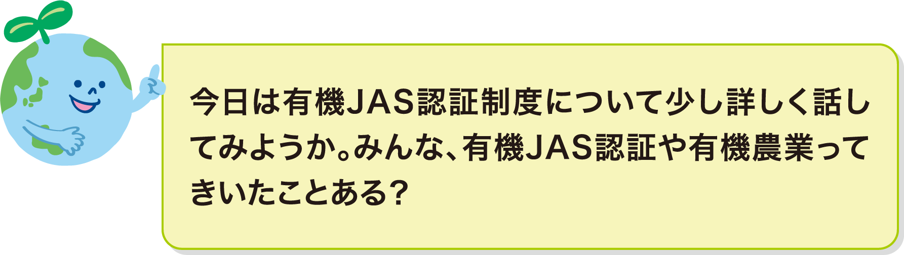 今日は有機JAS認証制度について少し詳しく話してみようか。みんな、有機JAS認証や有機農業ってきいたことある？