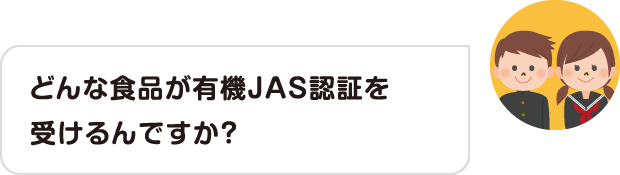 どんな食品が有機JAS認証を受けるんですか？