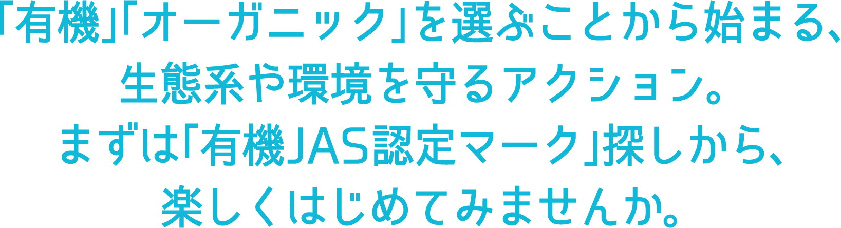 「有機」「オーガニック」を選ぶことから始まる、生態系や環境を守るアクション。まずは「有機JAS認定マーク」探しから、楽しくはじめてみませんか。